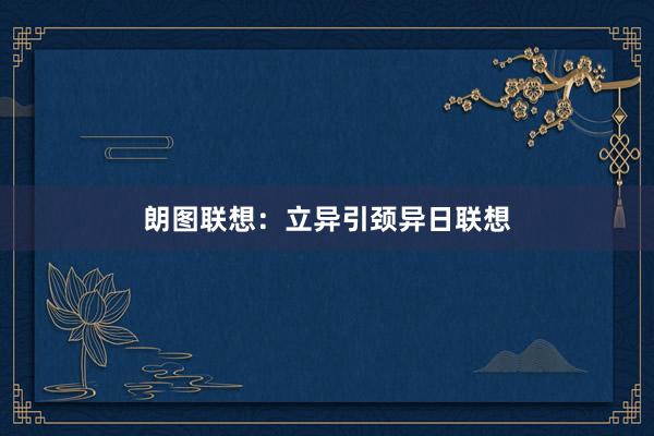 朗图联想：立异引颈异日联想